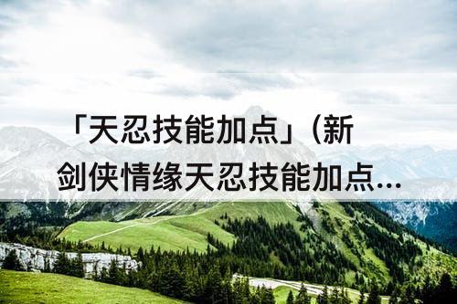 「天忍技能加点」(新剑侠情缘天忍技能加点)
