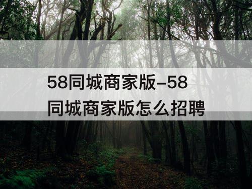 58同城商家版-58同城商家版怎么招聘