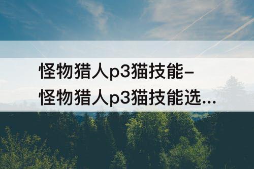 怪物猎人p3猫技能-怪物猎人p3猫技能选择