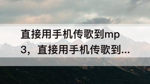 直接用手机传歌到mp3，直接用手机传歌到mp3QQ音乐