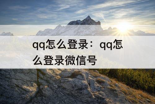 qq怎么登录：qq怎么登录微信号