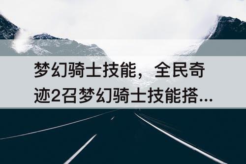 梦幻骑士技能，全民奇迹2召梦幻骑士技能搭配