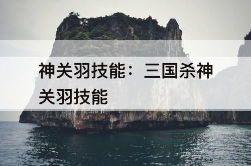 神关羽技能：三国杀神关羽技能
