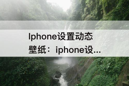 Iphone设置动态壁纸：iphone设置动态壁纸不会动