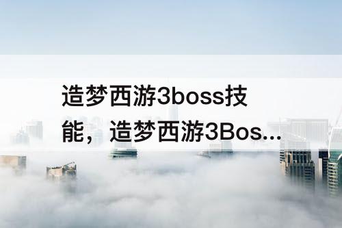 造梦西游3boss技能，造梦西游3Boss技能怎么用?