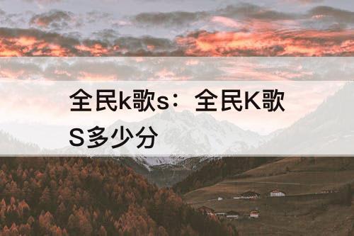 全民k歌s：全民K歌S多少分