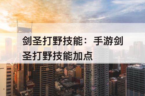 剑圣打野技能：手游剑圣打野技能加点