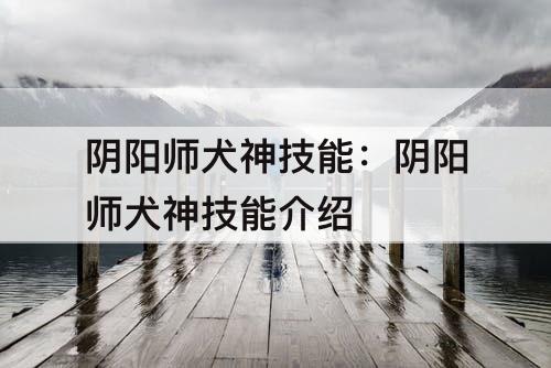 阴阳师犬神技能：阴阳师犬神技能介绍