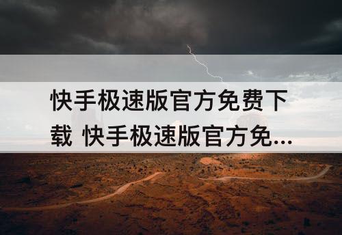 快手极速版官方免费下载 快手极速版官方免费下载安装