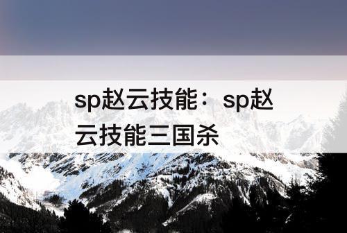 sp赵云技能：sp赵云技能三国杀