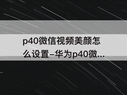 p40微信视频美颜怎么设置-华为p40微信视频美颜怎么设置