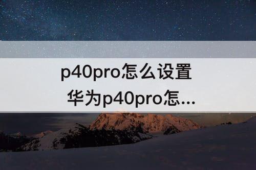 p40pro怎么设置 华为p40pro怎么设置动态壁纸