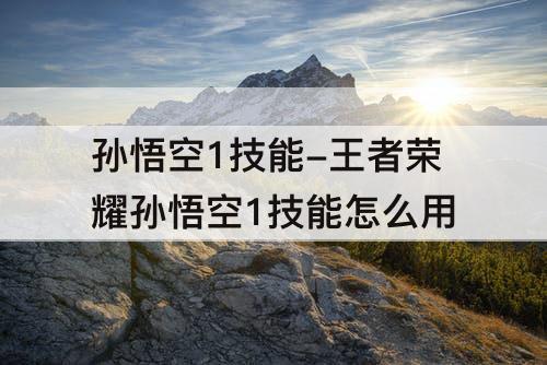 孙悟空1技能-王者荣耀孙悟空1技能怎么用