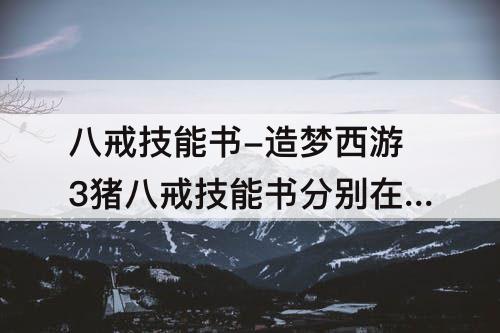 八戒技能书-造梦西游3猪八戒技能书分别在哪