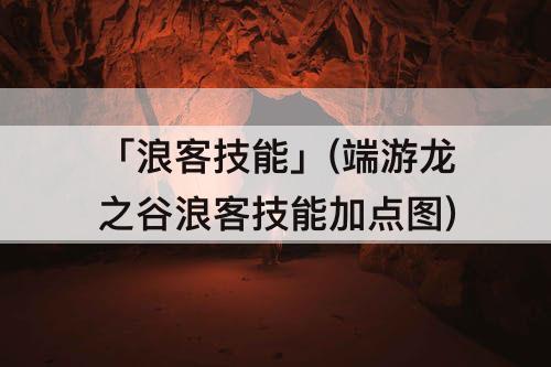 「浪客技能」(端游龙之谷浪客技能加点图)