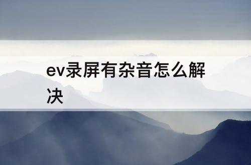 ev录屏有杂音怎么解决
