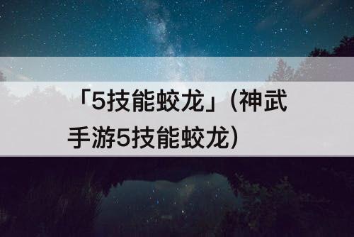 「5技能蛟龙」(神武手游5技能蛟龙)