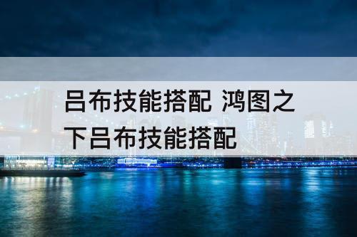 吕布技能搭配 鸿图之下吕布技能搭配