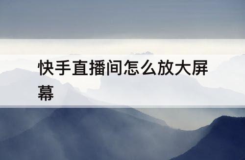 快手直播间怎么放大屏幕