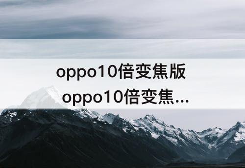 oppo10倍变焦版 oppo10倍变焦版百度百科