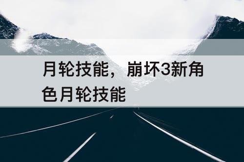 月轮技能，崩坏3新角色月轮技能