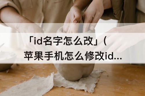 「id名字怎么改」(苹果手机怎么修改id名字怎么改回来)