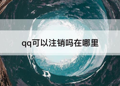 qq可以注销吗在哪里