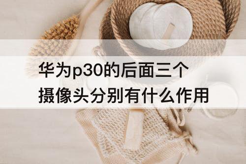 华为p30的后面三个摄像头分别有什么作用