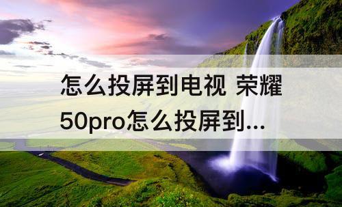 怎么投屏到电视 荣耀50pro怎么投屏到电视