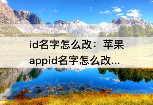 id名字怎么改：苹果appid名字怎么改不了