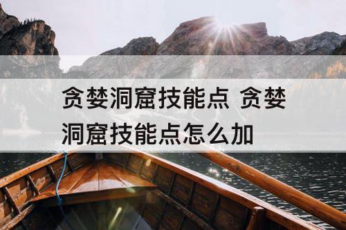 贪婪洞窟技能点 贪婪洞窟技能点怎么加