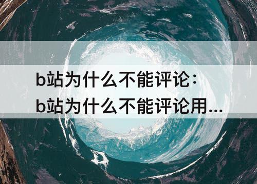 b站为什么不能评论：b站为什么不能评论用户等级太低是什么意思