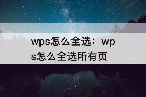 wps怎么全选：wps怎么全选所有页