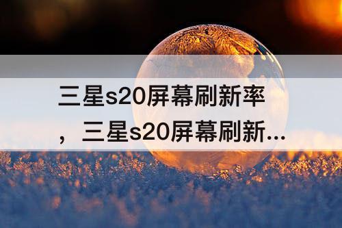 三星s20屏幕刷新率，三星s20屏幕刷新率怎么设置