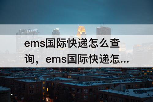 ems国际快递怎么查询，ems国际快递怎么查询不到