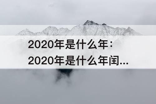 2020年是什么年：2020年是什么年闰年吗二月有多少天