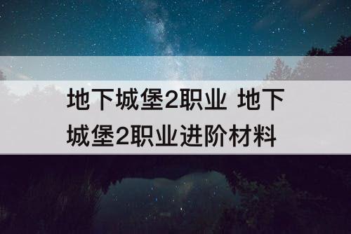 地下城堡2职业 地下城堡2职业进阶材料
