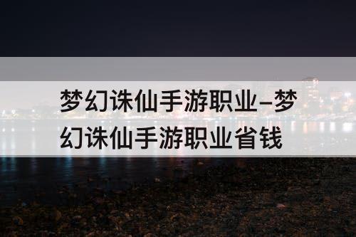 梦幻诛仙手游职业-梦幻诛仙手游职业省钱