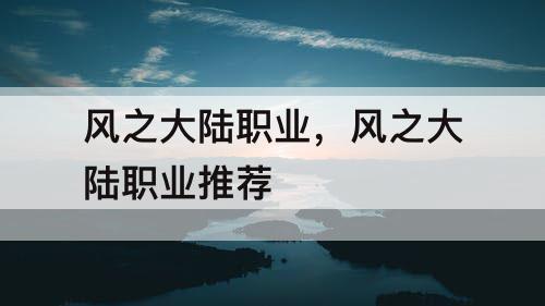风之大陆职业，风之大陆职业推荐