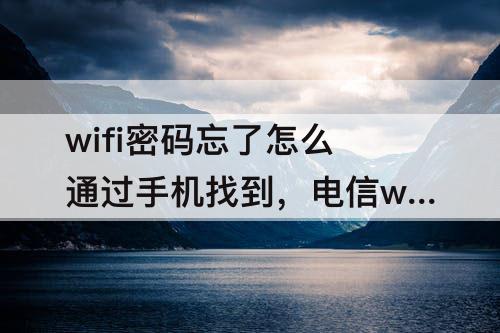 wifi密码忘了怎么通过手机找到，电信wifi密码忘了怎么通过手机找到