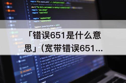「错误651是什么意思」(宽带错误651是什么意思怎么解决)