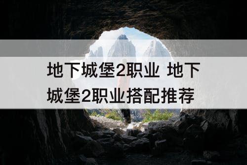 地下城堡2职业 地下城堡2职业搭配推荐