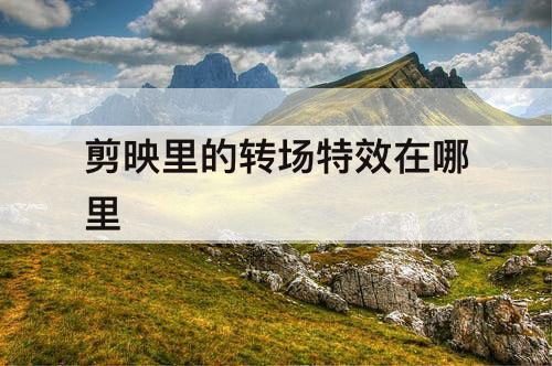 剪映里的转场特效在哪里