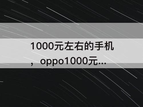 1000元左右的手机，oppo1000元左右的手机性价比高的旗舰机