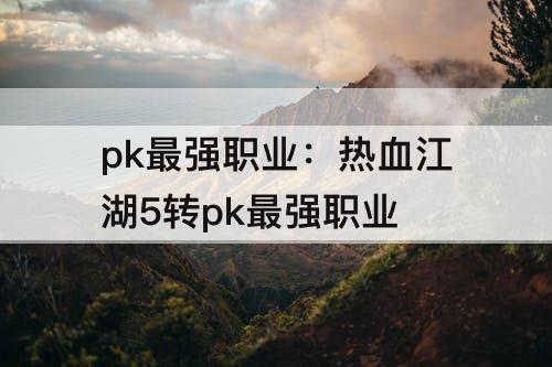 pk最强职业：热血江湖5转pk最强职业