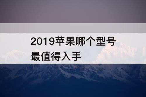 2019苹果哪个型号最值得入手