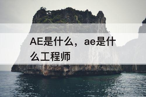AE是什么，ae是什么工程师