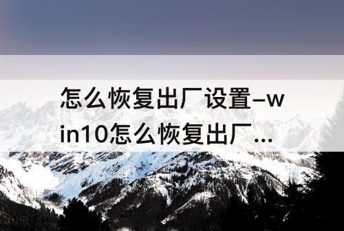 怎么恢复出厂设置-win10怎么恢复出厂设置和重装有什么区别