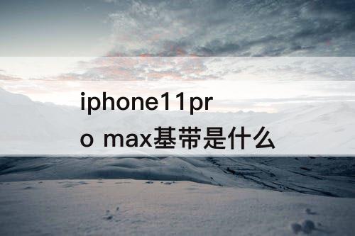 iphone11pro max基带是什么