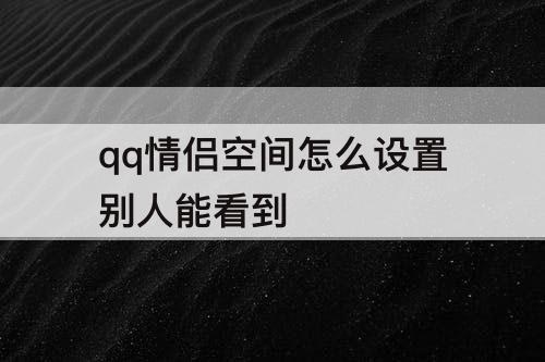 qq情侣空间怎么设置别人能看到